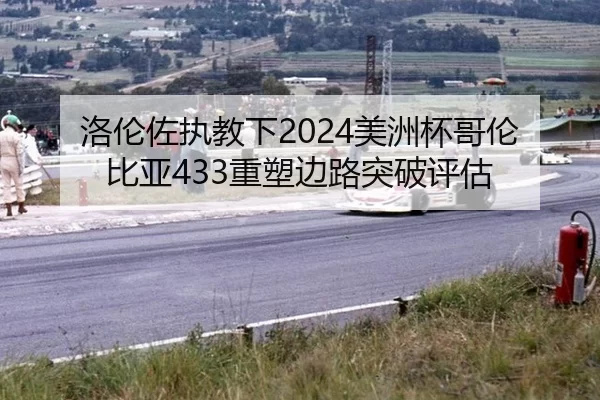 洛伦佐执教下2024美洲杯哥伦比亚433重塑边路突破评估