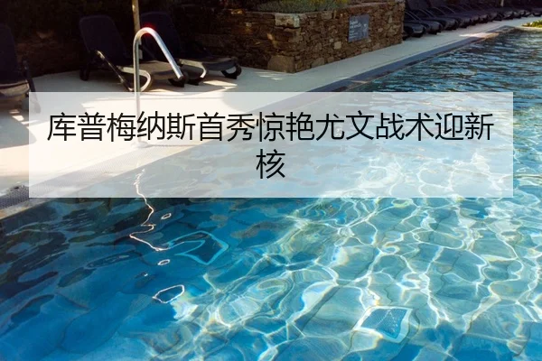 库普梅纳斯首秀惊艳尤文战术迎新核