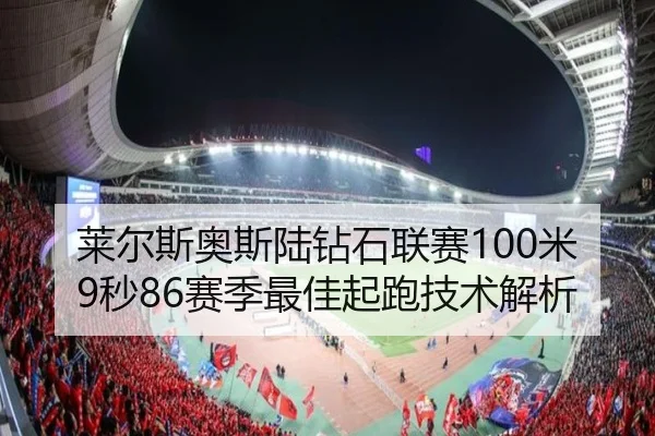 莱尔斯奥斯陆钻石联赛100米9秒86赛季最佳起跑技术解析