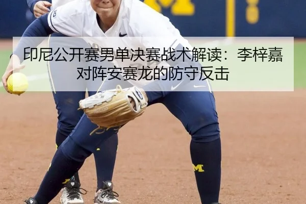 印尼公开赛男单决赛战术解读：李梓嘉对阵安赛龙的防守反击